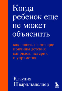 Когда ребенок еще не может объяснить. Как понять настоящие причины детских капризов, истерик и упрямства