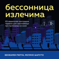 Бессонница излечима. 10-недельная программа терапии для самопомощи при проблемах со сном