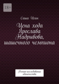 Цена хода Ярослава Надрывова, шашечного чемпиона. Роман-исследование одиночества