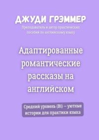 Адаптированные романтические рассказы на английском. Средний уровень (B1) – уютные истории для практики языка