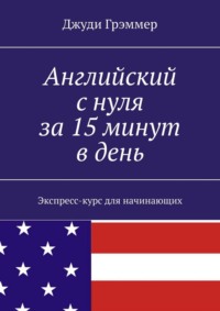 Английский с нуля за 15 минут в день. Экспресс-курс для начинающих