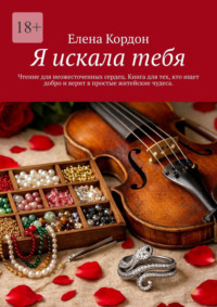Я искала тебя. Чтение для неожесточенных сердец. Книга для тех, кто ищет добро и верит с простые житейские чудеса
