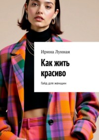 Как жить красиво. Гайд для женщин