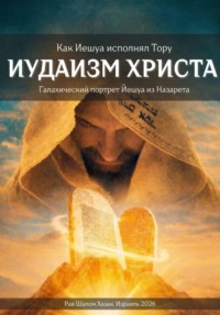 Иудаизм Христа. Как Иешуа исполнял Тору
