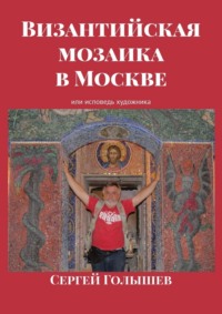 Византийская мозаика в Москве. Или исповедь художника