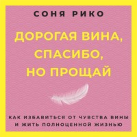 Дорогая вина, спасибо, но прощай. Как избавиться от чувства вины и жить полноценной жизнью