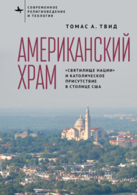 Американский храм. «Святилище нации» и католическое присутствие в столице США