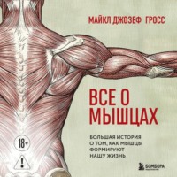 Все о мышцах. Большая история о том, как мышцы формируют нашу жизнь