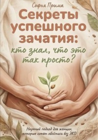 Секреты успешного зачатия: кто знал, что это так просто? Научный подход для женщин, которые хотят обойтись без ЭКО
