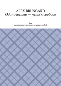 Одиночество – путь к свободе. Как наслаждаться жизнью, оставаясь собой