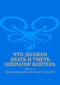 Что должен знать и уметь оператор коптера. Часть 6. Ориентирование на земле и в полете