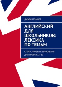 Английский для школьников: лексика по темам. Слова, фразы и упражнения для уровня A2–B1