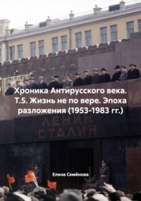 Хроника Антирусского века. Т.5. Жизнь не по вере. Эпоха разложения (1953-1983 гг.)