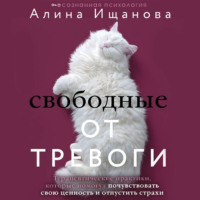 Свободные от тревоги. Терапевтические практики, которые помогут почувствовать свою ценность и отпустить страхи