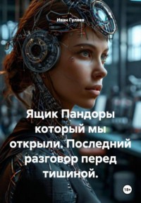 Ящик Пандоры который мы открыли. Последний разговор перед тишиной.