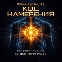КОД НАМЕРЕНИЯ: как включить силу, которая меняет судьбу.