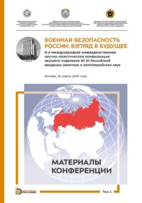 Военная безопасность России: взгляд в будущее. 8-я Международная межведомственная научно-практическая конференция научного отделения № 10 Российской академии ракетных и артиллерийских наук. Москва, 16 марта 2023 года. В 3-х томах. Том 1