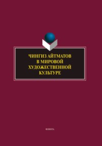 Чингиз Айтматов в мировой художественной культуре. Сборник научных трудов