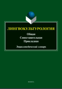 Лингвокультурология: общая, сопоставительная, прикладная. Энциклопедический словарь
