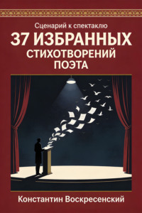 Сценарий к спектаклю. 37 избранных стихотворений поэта