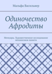 Одиночество Афродиты. Мемуары. Художественное исследование механизмов памяти