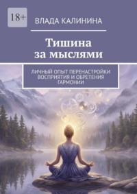 Тишина за мыслями. Личный опыт перенастройки восприятия и обретения гармонии