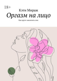 Оргазм на лицо. Как круто закончить секс