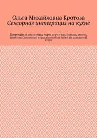 Сенсорная интеграция на кухне. Коррекция и воспитание через игру и еду. Вкусно, весело, полезно: Сенсорные игры для особых детей на домашней кухне