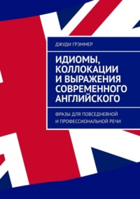 Идиомы, коллокации и выражения современного английского. Фразы для повседневной и профессиональной речи