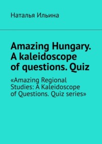 Amazing Hungary. A kaleidoscope of questions. Quiz. «Amazing Regional Studies: A Kaleidoscope of Questions. Quiz series»