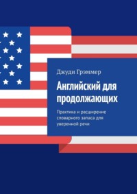 Английский для продолжающих. Практика и расширение словарного запаса для уверенной речи
