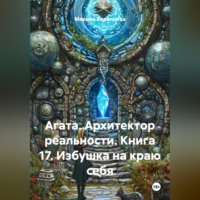 Агата. Архитектор реальности. Книга 17. Избушка на краю себя