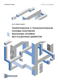 Теоретические и технологические основы получения фасонных отливок без усадочных дефектов