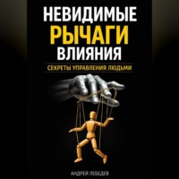 Невидимые рычаги влияния. Секреты управления людьми