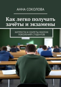 Как легко получать зачёты и экзамены. Хитрости и секреты многих поколений студентов