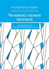 Человеку нужен человек. История встреч. Автобиографическое эссе