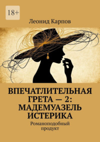 Впечатлительная Грета – 2: Мадемуазель Истерика. Романоподобный продукт
