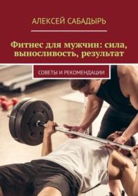 Фитнес для мужчин: сила, выносливость, результат. Советы и рекомендации