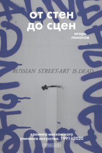 От стен до сцен. Хроника московского уличного искусства. 1991–2020