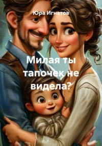 Милая ты тапочек не видела?