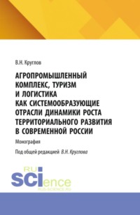 Агропромышленный комплекс, туризм и логистика как системообразующие отрасли динамики роста территориального развития современной России. (Аспирантура, Магистратура). Монография.