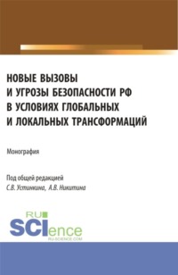 Новые вызовы и угрозы безопасности РФ в условиях глобальных и локальных трансформаций. (Аспирантура, Магистратура). Монография.