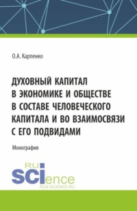 Духовный капитал в экономике и обществе в составе человеческого капитала и во взаимосвязи с его подвидами. (Аспирантура, Магистратура). Монография.
