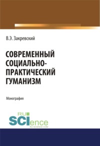 Современный социально-практический гуманизм. (Аспирантура, Магистратура). Монография.