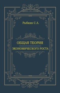 Общая теория экономического роста. (Аспирантура, Магистратура, Специалитет). Монография.