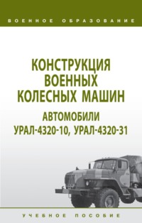 Конструкция военных колесных машин. Автомобили Урал-4320-10, Урал-4320-31: Учебное пособие