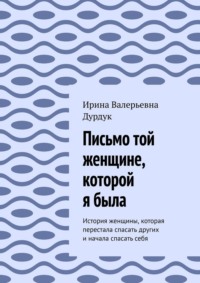 Письмо той женщине, которой я была. История женщины, которая перестала спасать других и начала спасать себя