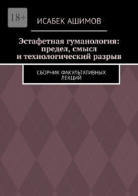 Эстафетная гуманология: предел, смысл и технологический разрыв. Сборник факультативных лекций