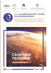 XLIX Академические чтения по космонавтике, посвященные памяти академика С.П. Королёва и других выдающихся отечественных ученых – пионеров освоения космического пространства. Том 1