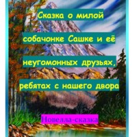 Сказка о милой собачонке Сашке и её неугомонных друзьях, ребятах с нашего двора.